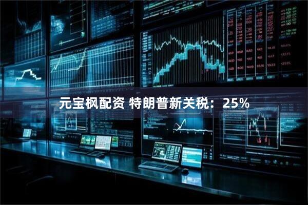 元宝枫配资 特朗普新关税：25%