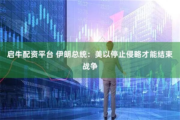 启牛配资平台 伊朗总统：美以停止侵略才能结束战争