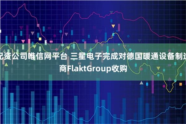 配资公司唯信网平台 三星电子完成对德国暖通设备制造商FlaktGroup收购