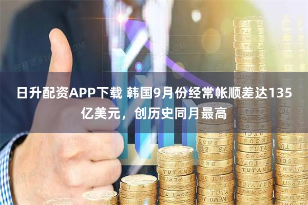 日升配资APP下载 韩国9月份经常帐顺差达135亿美元，创历史同月最高