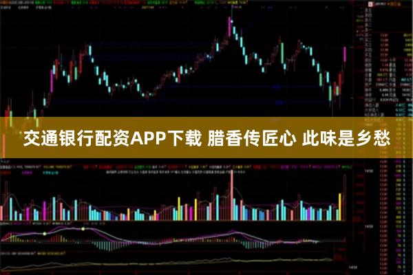 交通银行配资APP下载 腊香传匠心 此味是乡愁