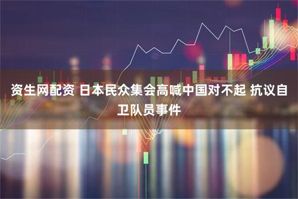 资生网配资 日本民众集会高喊中国对不起 抗议自卫队员事件