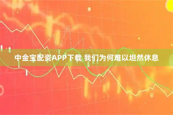 中金宝配资APP下载 我们为何难以坦然休息