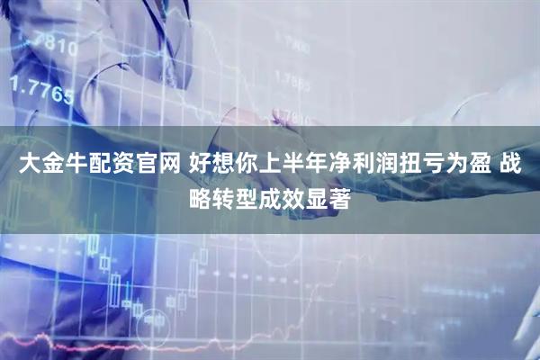 大金牛配资官网 好想你上半年净利润扭亏为盈 战略转型成效显著